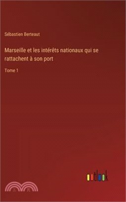 Marseille et les intérêts nationaux qui se rattachent à son port: Tome 1