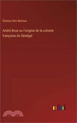 André Brue ou l'origine de la colonie française du Sénégal