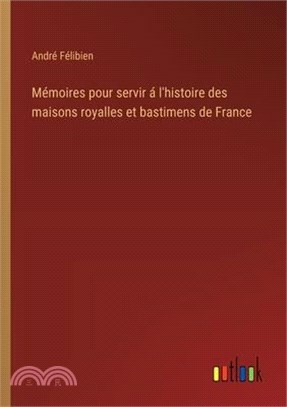 Mémoires pour servir á l'histoire des maisons royalles et bastimens de France