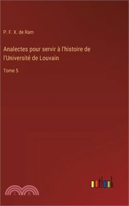 Analectes pour servir à l'histoire de l'Université de Louvain: Tome 5