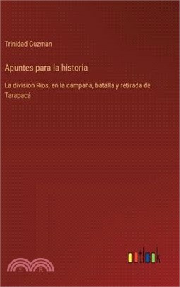 Apuntes para la historia: La division Rios, en la campaña, batalla y retirada de Tarapacá