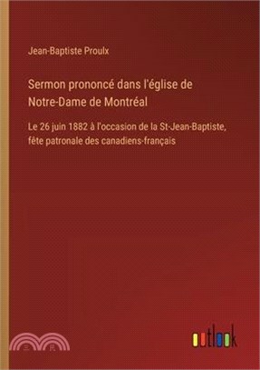 Sermon prononcé dans l'église de Notre-Dame de Montréal: Le 26 juin 1882 à l'occasion de la St-Jean-Baptiste, fête patronale des canadiens-français