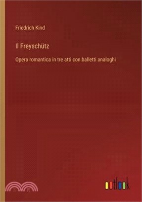 Il Freyschütz: Opera romantica in tre atti con balletti analoghi