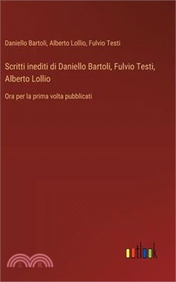 Scritti inediti di Daniello Bartoli, Fulvio Testi, Alberto Lollio: Ora per la prima volta pubblicati