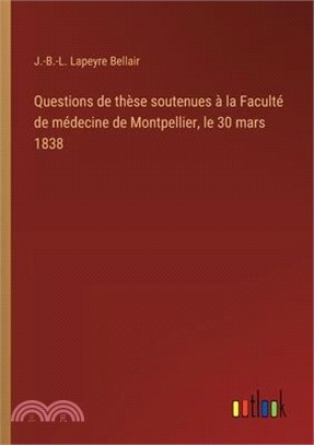 Questions de thèse soutenues à la Faculté de médecine de Montpellier, le 30 mars 1838