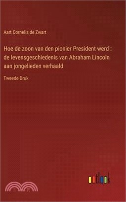 Hoe de zoon van den pionier President werd: de levensgeschiedenis van Abraham Lincoln aan jongelieden verhaald: Tweede Druk