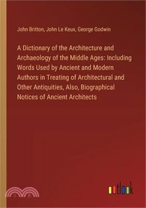 A Dictionary of the Architecture and Archaeology of the Middle Ages: Including Words Used by Ancient and Modern Authors in Treating of Architectural a