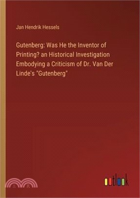 Gutenberg: Was He the Inventor of Printing? an Historical Investigation Embodying a Criticism of Dr. Van Der Linde's "Gutenberg"