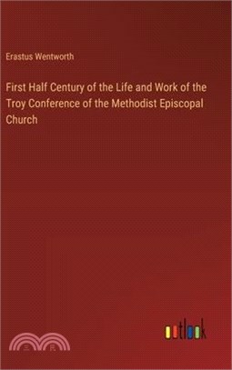 First Half Century of the Life and Work of the Troy Conference of the Methodist Episcopal Church