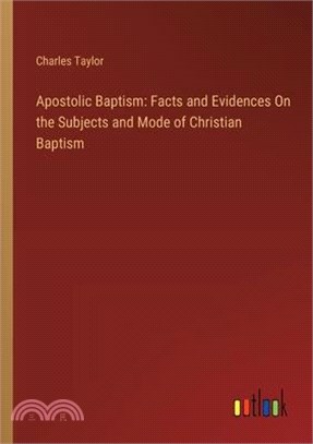 Apostolic Baptism: Facts and Evidences On the Subjects and Mode of Christian Baptism