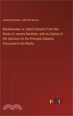 Benthamiana: or, Select Extracts From the Works of Jeremy Bentham: with an Outline of His Opinions On the Principal Subjects Discus