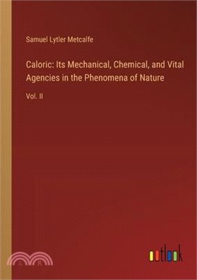Caloric: Its Mechanical, Chemical, and Vital Agencies in the Phenomena of Nature: Vol. II