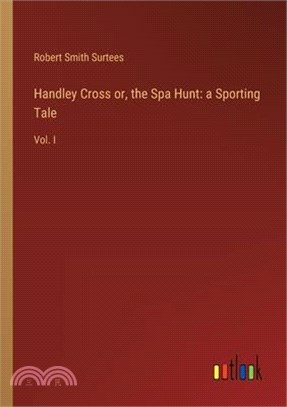 Handley Cross or, the Spa Hunt: a Sporting Tale: Vol. I