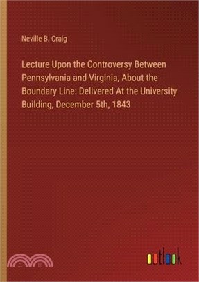 Lecture Upon the Controversy Between Pennsylvania and Virginia, About the Boundary Line: Delivered At the University Building, December 5th, 1843