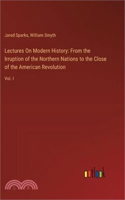 Lectures On Modern History: From the Irruption of the Northern Nations to the Close of the American Revolution: Vol. I