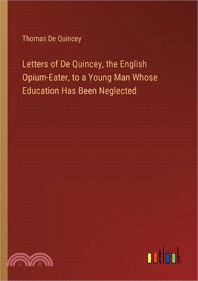 Letters of De Quincey, the English Opium-Eater, to a Young Man Whose Education Has Been Neglected