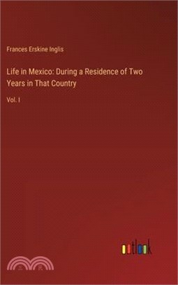 Life in Mexico: During a Residence of Two Years in That Country: Vol. I