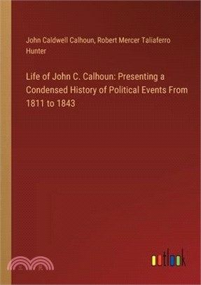 Life of John C. Calhoun: Presenting a Condensed History of Political Events From 1811 to 1843