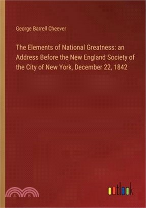 The Elements of National Greatness: an Address Before the New England Society of the City of New York, December 22, 1842