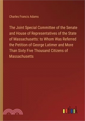 The Joint Special Committee of the Senate and House of Representatives of the State of Massachusetts: to Whom Was Referred the Petition of George Lati