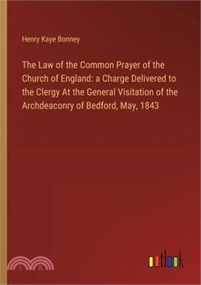 The Law of the Common Prayer of the Church of England: a Charge Delivered to the Clergy At the General Visitation of the Archdeaconry of Bedford, May,