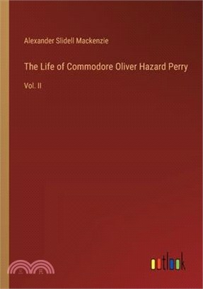 The Life of Commodore Oliver Hazard Perry: Vol. II