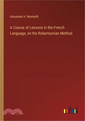 A Course of Lessons in the French Language, on the Robertsonian Method