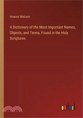 A Dictionary of the Most Important Names, Objects, and Terms, Found in the Holy Scriptures