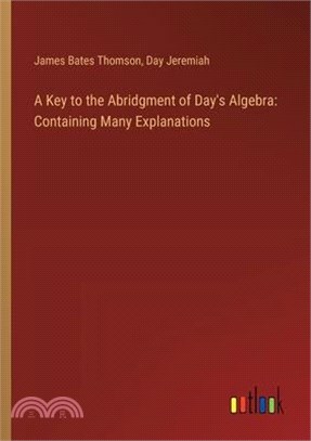A Key to the Abridgment of Day's Algebra: Containing Many Explanations