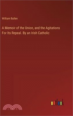 A Memoir of the Union, and the Agitations For Its Repeal. By an Irish Catholic