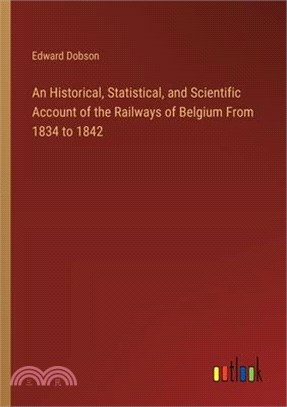 An Historical, Statistical, and Scientific Account of the Railways of Belgium From 1834 to 1842