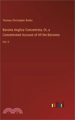 Baronia Anglica Concentrata, Or, a Concentrated Account of All the Baronies: Vol. II