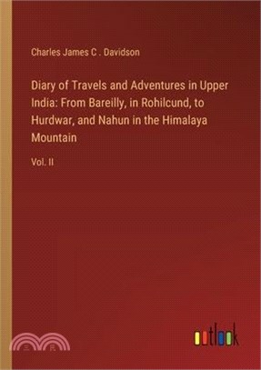 Diary of Travels and Adventures in Upper India: From Bareilly, in Rohilcund, to Hurdwar, and Nahun in the Himalaya Mountain: Vol. II