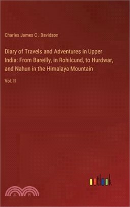 Diary of Travels and Adventures in Upper India: From Bareilly, in Rohilcund, to Hurdwar, and Nahun in the Himalaya Mountain: Vol. II