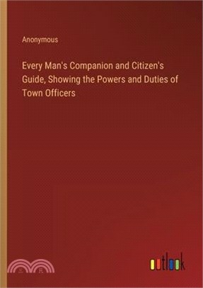 Every Man's Companion and Citizen's Guide, Showing the Powers and Duties of Town Officers