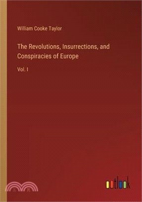 The Revolutions, Insurrections, and Conspiracies of Europe: Vol. I