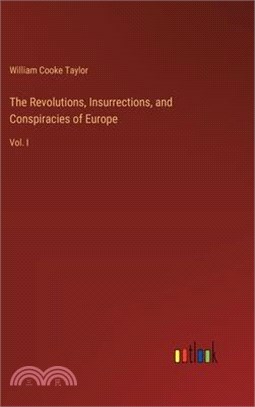 The Revolutions, Insurrections, and Conspiracies of Europe: Vol. I