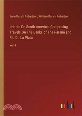 Letters On South America: Comprising Travels On The Banks of The Paraná and Rio De La Plata: Vol. I