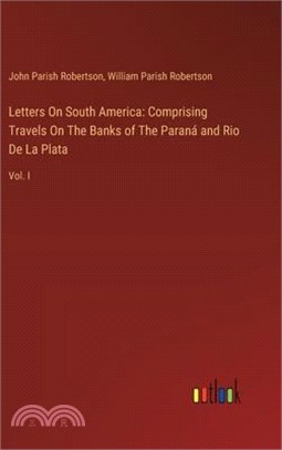 Letters On South America: Comprising Travels On The Banks of The Paraná and Rio De La Plata: Vol. I