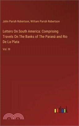 Letters On South America: Comprising Travels On The Banks of The Paraná and Rio De La Plata: Vol. III