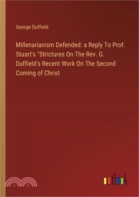 Millenarianism Defended: a Reply To Prof. Stuart's "Strictures On The Rev. G. Duffield's Recent Work On The Second Coming of Christ