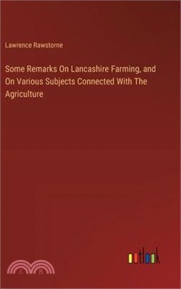 Some Remarks On Lancashire Farming, and On Various Subjects Connected With The Agriculture