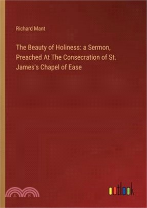 The Beauty of Holiness: a Sermon, Preached At The Consecration of St. James's Chapel of Ease