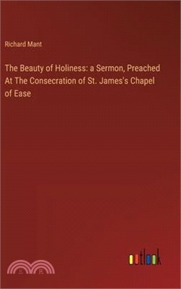 The Beauty of Holiness: a Sermon, Preached At The Consecration of St. James's Chapel of Ease