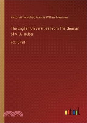 The English Universities From The German of V. A. Huber: Vol. II, Part I