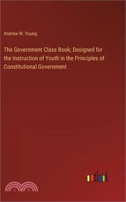 The Government Class Book; Designed for the Instruction of Youth in the Principles of Constitutional Government