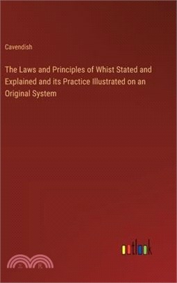 The Laws and Principles of Whist Stated and Explained and its Practice Illustrated on an Original System