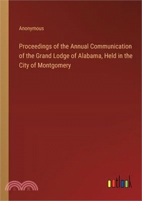 Proceedings of the Annual Communication of the Grand Lodge of Alabama, Held in the City of Montgomery