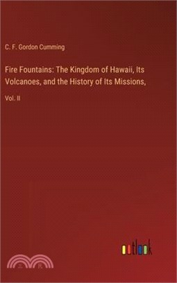 Fire Fountains: The Kingdom of Hawaii, Its Volcanoes, and the History of Its Missions: Vol. II