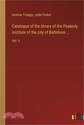 Catalogue of the library of the Peabody institute of the city of Baltimore ...: Vol. II